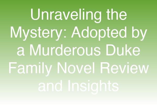 Unraveling the Mystery: Adopted by a Murderous Duke Family Novel Review and Insights