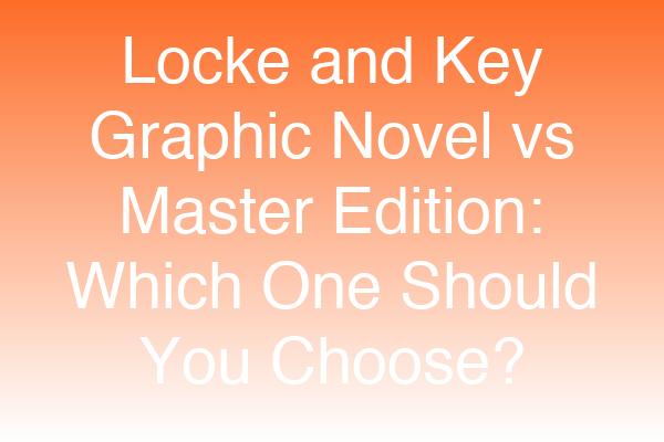 Locke and Key Graphic Novel vs Master Edition: Which One Should You Choose?